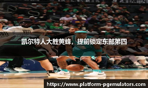 凯尔特人大胜黄蜂，提前锁定东部第四