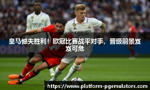 皇马憾失胜利！欧冠比赛战平对手，晋级前景岌岌可危