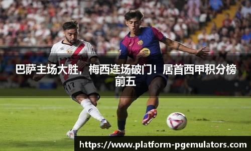 巴萨主场大胜，梅西连场破门！居首西甲积分榜前五