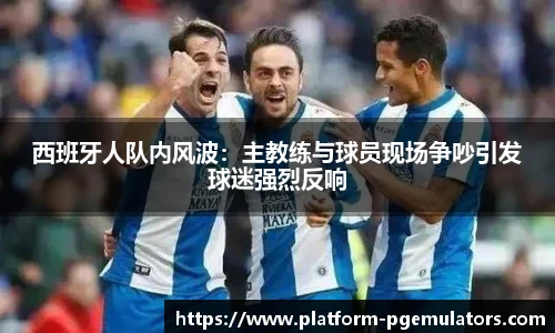 西班牙人队内风波：主教练与球员现场争吵引发球迷强烈反响