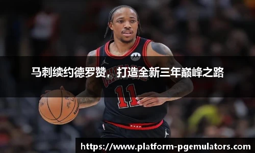 马刺续约德罗赞，打造全新三年巅峰之路