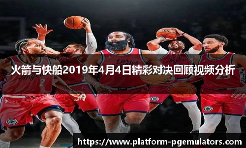 火箭与快船2019年4月4日精彩对决回顾视频分析