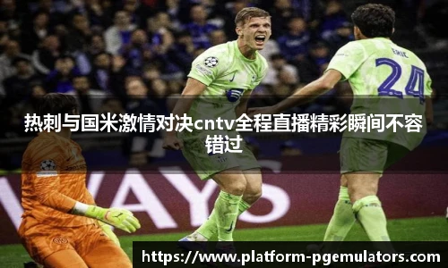 热刺与国米激情对决cntv全程直播精彩瞬间不容错过