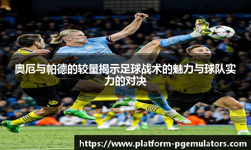 奥厄与帕德的较量揭示足球战术的魅力与球队实力的对决