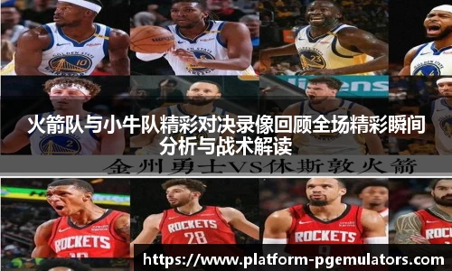 火箭队与小牛队精彩对决录像回顾全场精彩瞬间分析与战术解读