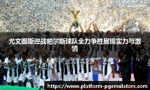 尤文图斯迎战帕尔斯球队全力争胜展现实力与激情