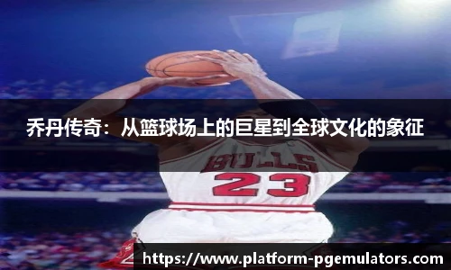 乔丹传奇：从篮球场上的巨星到全球文化的象征