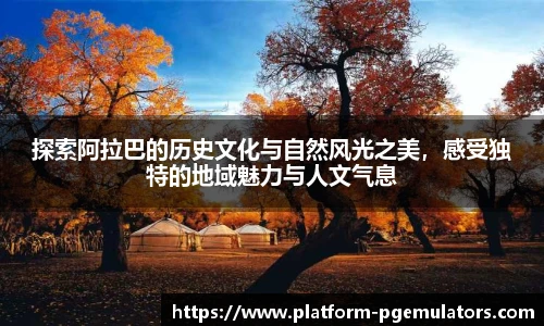 探索阿拉巴的历史文化与自然风光之美,感受独特的地域魅力与人文气息
